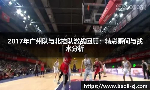 2017年广州队与北控队激战回顾：精彩瞬间与战术分析