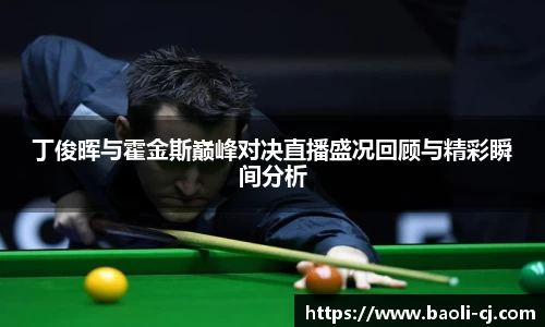 丁俊晖与霍金斯巅峰对决直播盛况回顾与精彩瞬间分析