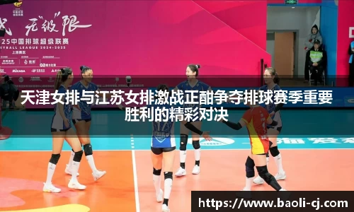 天津女排与江苏女排激战正酣争夺排球赛季重要胜利的精彩对决